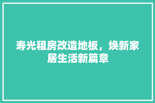 寿光租房改造地板，焕新家居生活新篇章