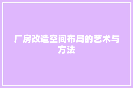 厂房改造空间布局的艺术与方法