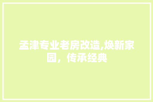 孟津专业老房改造,焕新家园，传承经典