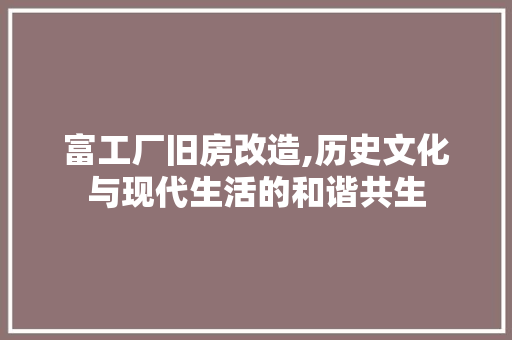 富工厂旧房改造,历史文化与现代生活的和谐共生