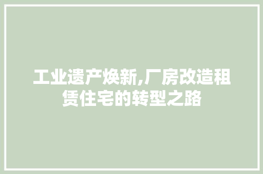 工业遗产焕新,厂房改造租赁住宅的转型之路