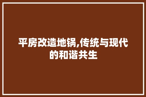 平房改造地锅,传统与现代的和谐共生