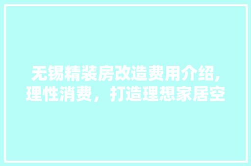 无锡精装房改造费用介绍,理性消费，打造理想家居空间