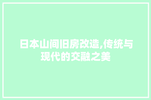 日本山间旧房改造,传统与现代的交融之美 家电维修