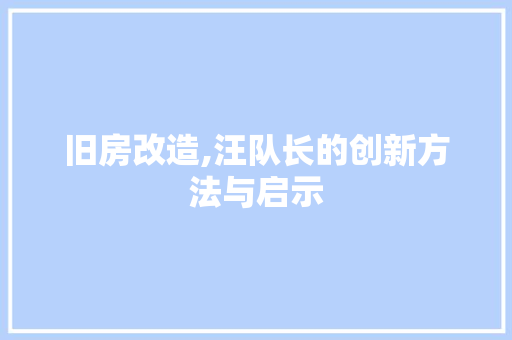 旧房改造,汪队长的创新方法与启示