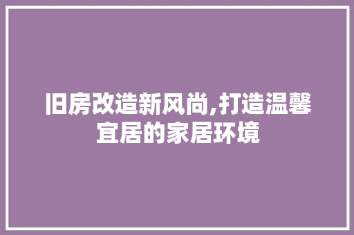 旧房改造新风尚,打造温馨宜居的家居环境