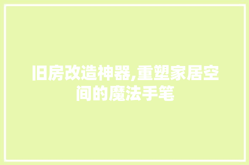 旧房改造神器,重塑家居空间的魔法手笔
