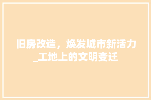 旧房改造，焕发城市新活力_工地上的文明变迁