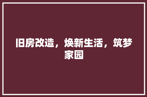 旧房改造，焕新生活，筑梦家园