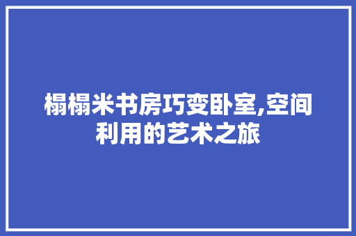 榻榻米书房巧变卧室,空间利用的艺术之旅