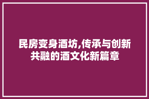 民房变身酒坊,传承与创新共融的酒文化新篇章