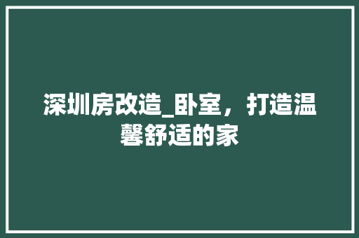 深圳房改造_卧室，打造温馨舒适的家