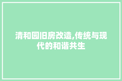 清和园旧房改造,传统与现代的和谐共生