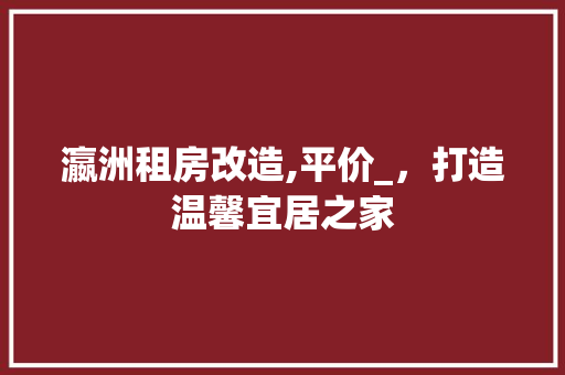 瀛洲租房改造,平价_，打造温馨宜居之家