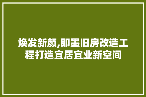 焕发新颜,即墨旧房改造工程打造宜居宜业新空间