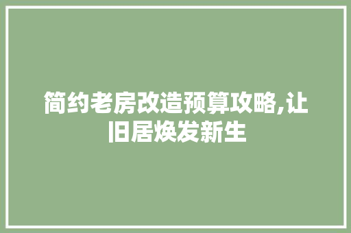 简约老房改造预算攻略,让旧居焕发新生