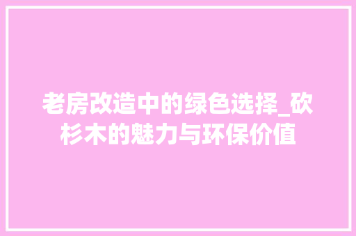 老房改造中的绿色选择_砍杉木的魅力与环保价值