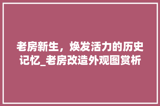 老房新生，焕发活力的历史记忆_老房改造外观图赏析