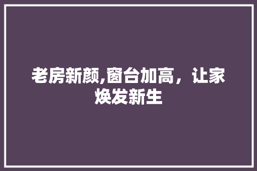老房新颜,窗台加高，让家焕发新生