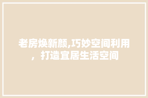 老房焕新颜,巧妙空间利用，打造宜居生活空间 墙体维修