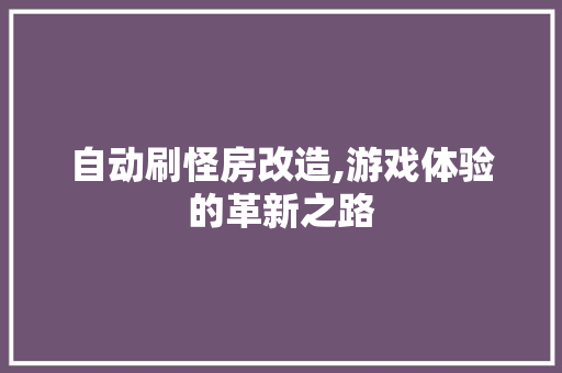 自动刷怪房改造,游戏体验的革新之路