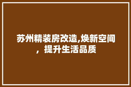 苏州精装房改造,焕新空间，提升生活品质