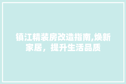镇江精装房改造指南,焕新家居，提升生活品质