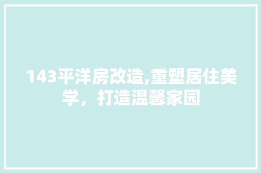 143平洋房改造,重塑居住美学，打造温馨家园