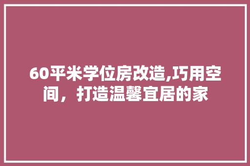 60平米学位房改造,巧用空间，打造温馨宜居的家