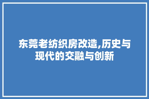 东莞老纺织房改造,历史与现代的交融与创新