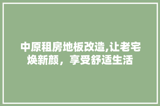 中原租房地板改造,让老宅焕新颜，享受舒适生活