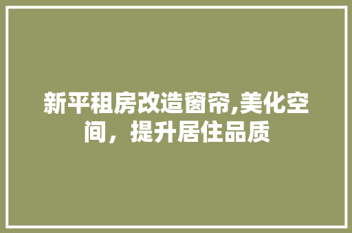 新平租房改造窗帘,美化空间，提升居住品质