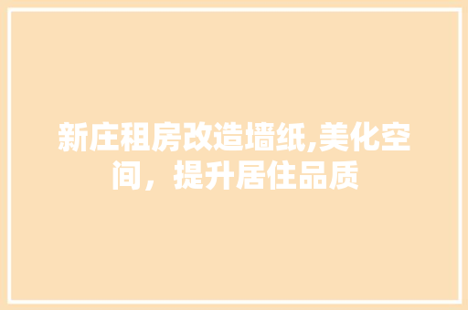 新庄租房改造墙纸,美化空间，提升居住品质