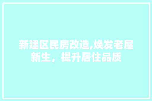 新建区民房改造,焕发老屋新生，提升居住品质