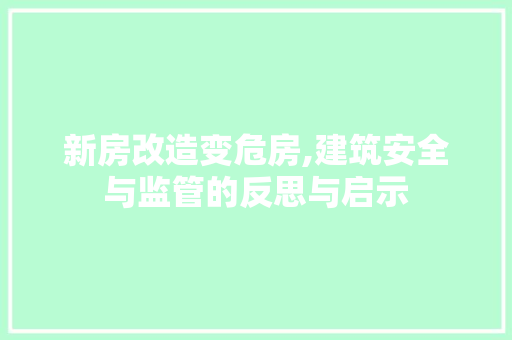 新房改造变危房,建筑安全与监管的反思与启示