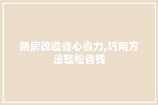 新房改造省心省力,巧用方法轻松省钱 厨房维修