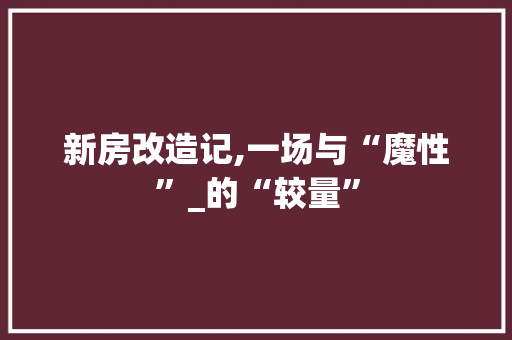 新房改造记,一场与“魔性”_的“较量”