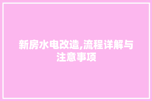 新房水电改造,流程详解与注意事项