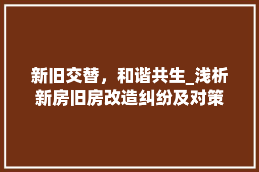新旧交替，和谐共生_浅析新房旧房改造纠纷及对策