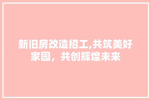 新旧房改造招工,共筑美好家园，共创辉煌未来