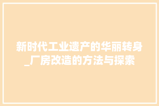 新时代工业遗产的华丽转身_厂房改造的方法与探索