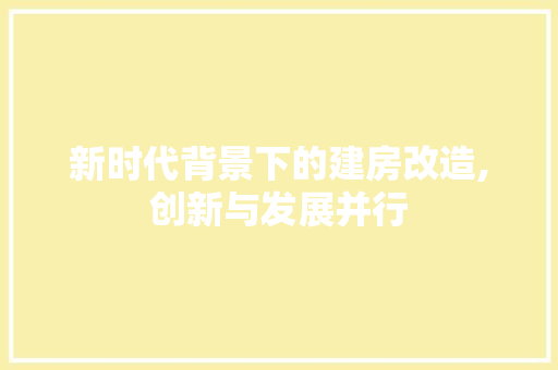 新时代背景下的建房改造,创新与发展并行