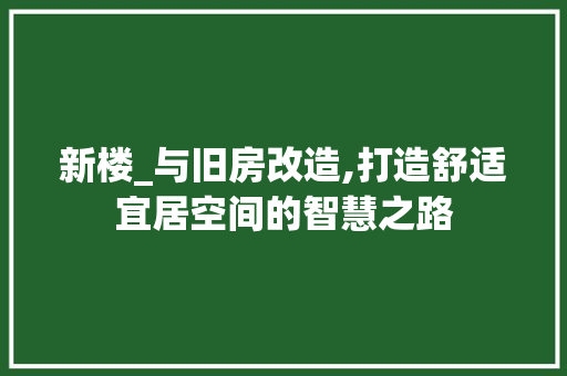 新楼_与旧房改造,打造舒适宜居空间的智慧之路