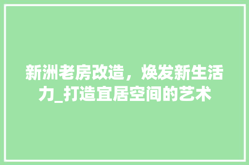 新洲老房改造，焕发新生活力_打造宜居空间的艺术