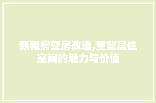 新租房空房改造,重塑居住空间的魅力与价值