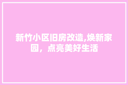 新竹小区旧房改造,焕新家园，点亮美好生活