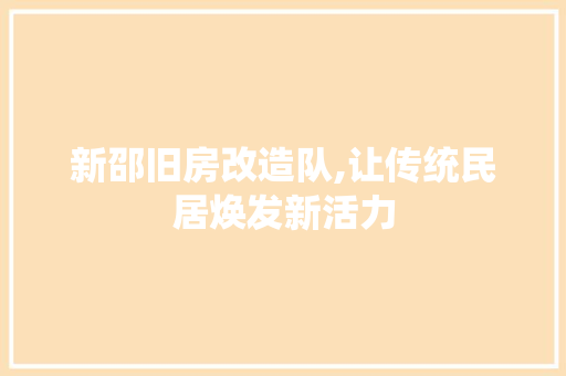 新邵旧房改造队,让传统民居焕发新活力