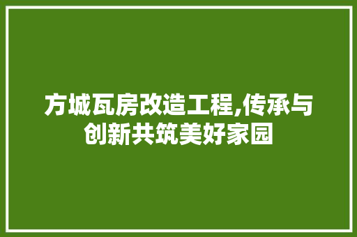 方城瓦房改造工程,传承与创新共筑美好家园