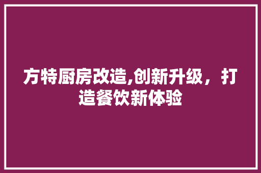 方特厨房改造,创新升级，打造餐饮新体验