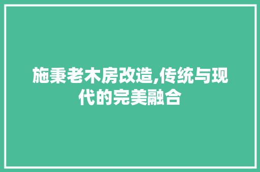 施秉老木房改造,传统与现代的完美融合